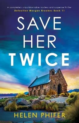 Save Her Twice: A completely unputdownable mystery and suspense thriller - Helen Phifer - cover