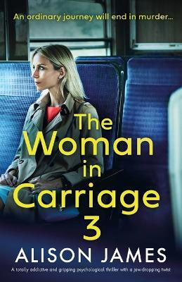 The Woman in Carriage 3: A totally addictive and gripping psychological thriller with a jaw-dropping twist - Alison James - cover