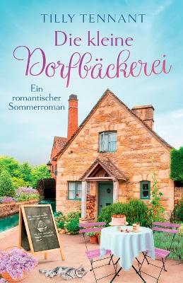 Die kleine Dorfbackerei: Ein romantischer Sommerroman - Tilly Tennant - cover