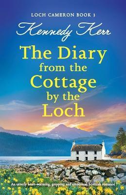 The Diary from the Cottage by the Loch: An utterly heart-warming, gripping and emotional Scottish romance - Kennedy Kerr - cover