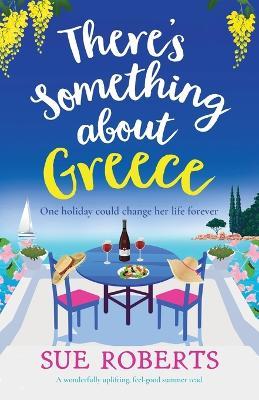 There's Something about Greece: A wonderfully uplifting, feel-good summer read - Sue Roberts - cover