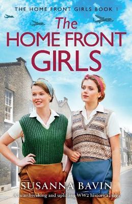The Home Front Girls: A heartbreaking and uplifting WW2 historical saga - Susanna Bavin - cover