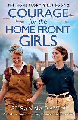 Courage for the Home Front Girls: A heart-warming, tear-jerking historical saga set in WW2 - Susanna Bavin - cover
