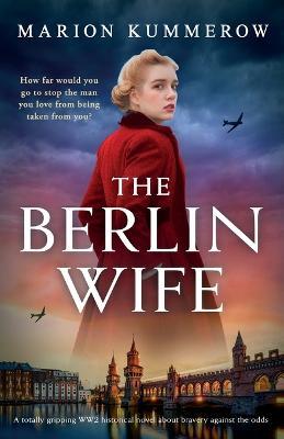 The Berlin Wife: A totally gripping WW2 historical novel about bravery against the odds - Marion Kummerow - cover