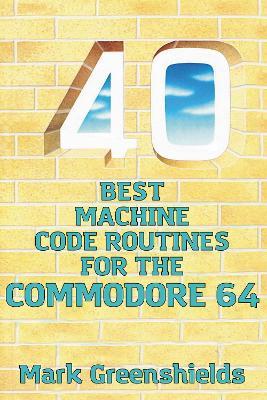 40 Best Machine Code Routines for the Commodore 64 - Mark Greenshields - cover