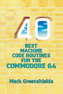 40 Best Machine Code Routines for the Commodore 64 - Mark Greenshields - cover