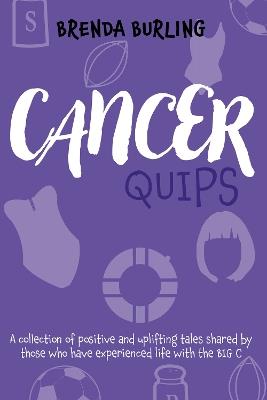 Cancer Quips: A collection of positive and uplifting tales shared by those who have experienced life with the Big C - Brenda Burling - cover