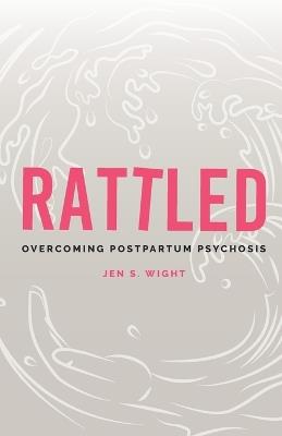 Rattled: Overcoming Postpartum Psychosis - Jen Wight - cover