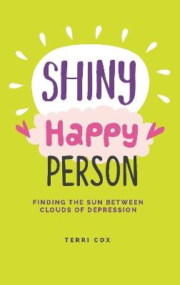 Shiny Happy Person: Finding the Sun Between Clouds of Depression - Terri Cox - cover