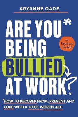 Are You Being Bullied at Work?: How to Recover From, Prevent and Cope with a Toxic Workplace - Aryanne Oade - cover