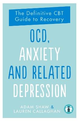OCD, Anxiety and Related Depression: The Definitive CBT Guide to Recovery - Adam Shaw,Lauren Callaghan - cover