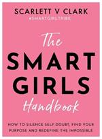 Smart Girls Handbook: How to Silence Self-doubt, Find Your Purpose and Redefine the Impossible