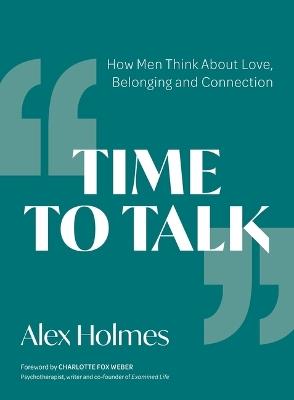 Time to Talk: How Men Think About Love, Belonging and Connection - Alex Holmes - cover