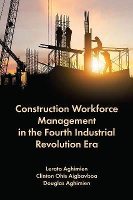 Construction Workforce Management in the Fourth Industrial Revolution Era - Lerato Aghimien,Clinton Ohis Aigbavboa,Douglas Aghimien - cover