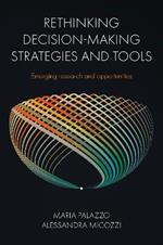 Rethinking Decision-Making Strategies and Tools: Emerging Research and Opportunities