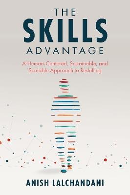 The Skills Advantage: A Human-Centered, Sustainable, and Scalable Approach to Reskilling - Anish Lalchandani - cover