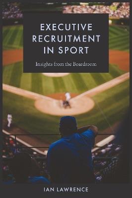 Executive Recruitment in Sport: Insights from the Boardroom - Ian Lawrence - cover