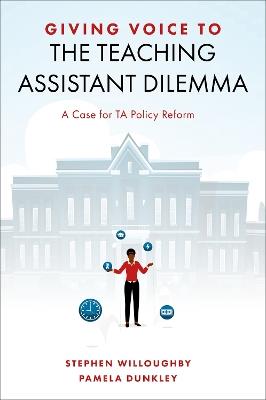 Giving Voice to the Teaching Assistant Dilemma: A Case for TA Policy Reform - Stephen J. Willoughby,Pamela Dunkley - cover