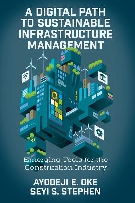 A Digital Path to Sustainable Infrastructure Management: Emerging Tools for the Construction Industry - Ayodeji E. Oke,Seyi S. Stephen - cover