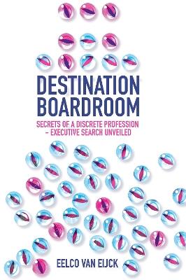 Destination Boardroom: Secrets of a Discrete Profession - Executive Search Unveiled - Eelco van Eijck - cover