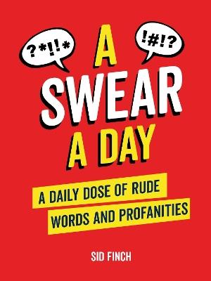 A Swear A Day: A Daily Dose of Rude Words and Profanities - Sid Finch - cover