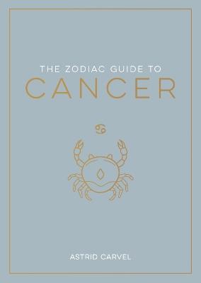 The Zodiac Guide to Cancer: The Ultimate Guide to Understanding Your Star Sign, Unlocking Your Destiny and Decoding the Wisdom of the Stars - Astrid Carvel - cover