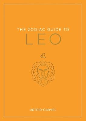 The Zodiac Guide to Leo: The Ultimate Guide to Understanding Your Star Sign, Unlocking Your Destiny and Decoding the Wisdom of the Stars - Astrid Carvel - cover