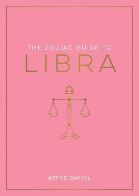 The Zodiac Guide to Libra: The Ultimate Guide to Understanding Your Star Sign, Unlocking Your Destiny and Decoding the Wisdom of the Stars - Astrid Carvel - cover