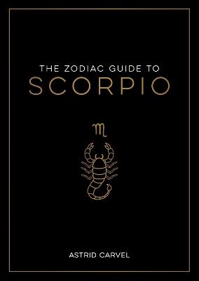 The Zodiac Guide to Scorpio: The Ultimate Guide to Understanding Your Star Sign, Unlocking Your Destiny and Decoding the Wisdom of the Stars - Astrid Carvel - cover