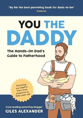 You the Daddy: The Hands-On Dad’s Guide to Pregnancy, Birth and the Early Years of Fatherhood - Giles Alexander - cover