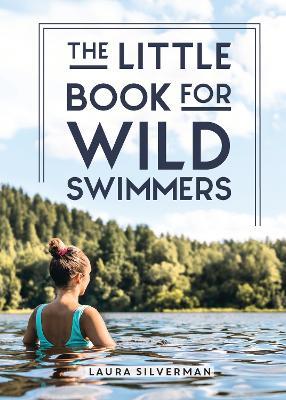 The Little Book for Wild Swimmers: Reconnect With Your Wild Side and Discover the Healing Power of Swimming Outdoors - Laura Silverman - cover