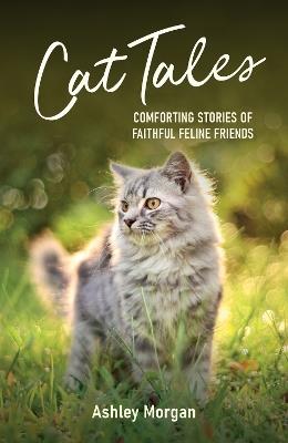 Cat Tales: Comforting Stories of Faithful Feline Friends - Ashley Morgan - cover