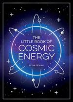 The Little Book of Cosmic Energy: A Beginner’s Guide to Harnessing the Power of the Universe