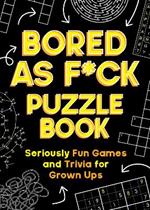 Bored As F*ck Puzzle Book: Seriously Fun Games and Trivia for Grown-Ups