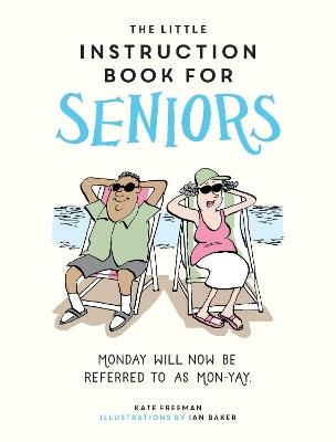 The Little Instruction Book for Seniors: Hilarious Advice for Growing Old Disgracefully - Kate Freeman - cover