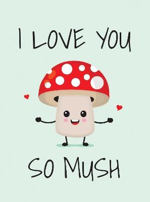 I Love You So Mush: Punderful Ways to Say "I Love You" - Summersdale Publishers - cover