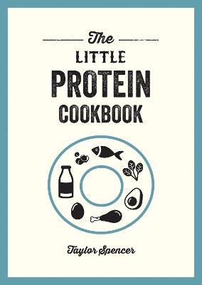The Little Protein Cookbook: Recipes and Advice for Reaping the Rewards of a High-Protein Diet - Taylor Spencer - cover