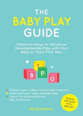 The Baby Play Guide: Practical Ways to Introduce Developmental Play with Your Baby in Their First Year - Emily Kearns - cover