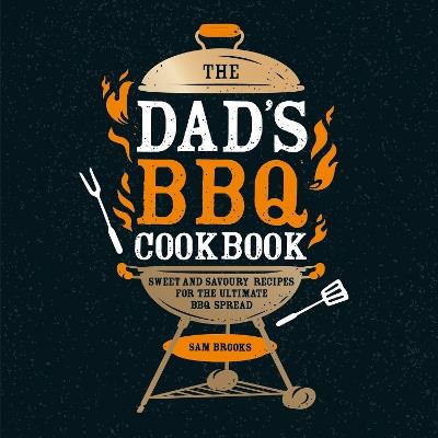 The Dad's BBQ Cookbook: Sweet and Savoury Recipes for the Ultimate BBQ Spread - Sam Brooks - cover