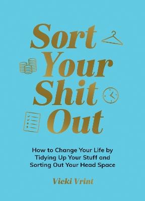 Sort Your Shit Out: How to Change Your Life by Tidying Up Your Stuff and Sorting Out Your Head Space - Vicki Vrint - cover