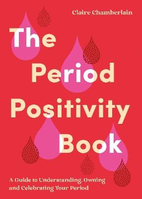 The Period Positivity Book: A Guide to Understanding, Owning and Celebrating Your Period - Claire Chamberlain - cover