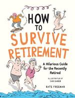 How to Survive Retirement: A Hilarious Guide for the Recently Retired