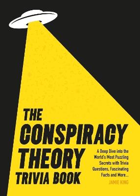 The Conspiracy Theory Trivia Book: A Deep Dive into the World’s Most Puzzling Secrets with Trivia Questions, Fascinating Facts and More - Jamie King - cover