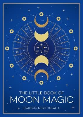 The Little Book of Moon Magic: An Introduction to Lunar Lore, Rituals and Spells - Francis Nightingale - cover