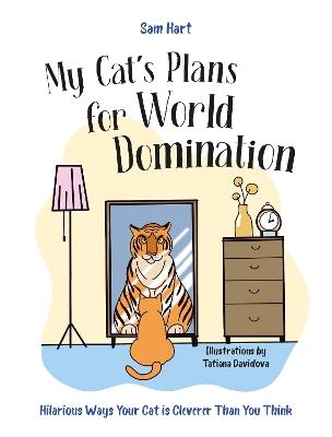 My Cat's Plans for World Domination: Hilarious Ways Your Cat is Cleverer Than You Think - Sam Hart - cover