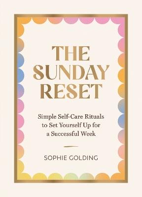 The Sunday Reset: Simple Self-Care Rituals to Set Yourself Up for a Successful Week - Sophie Golding - cover