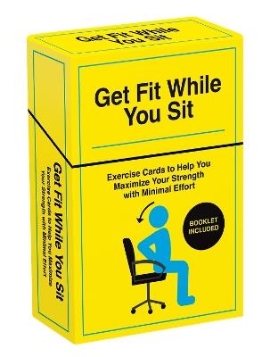 Get Fit While You Sit: Over 50 Exercise Cards to Help You Maximize Your Strength with Minimal Effort - Taylor Spencer - cover