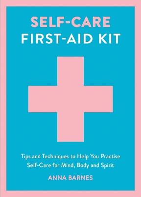Self-Care First-Aid Kit: Tips and Techniques to Help You Practise Self-Care for Mind, Body and Spirit - Anna Barnes - cover