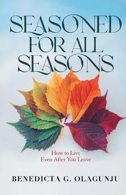 Seasoned for All Seasons: How To Live, Even After You Leave - Benedicta G Olagunju - cover