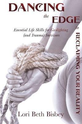 Dancing the Edge to Reclaiming Your Reality: Essential Life Skills for Gaslighting (and Trauma) Survivors - Lori Beth Bisbey - cover